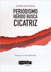 Periodismo herido busca cicatriz. Javier Mayoral. Uno de los libros sobre periodismo más destacado de 2018